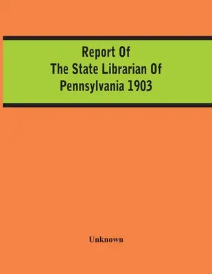 Raportul bibliotecarului de stat din Pennsylvania 1903 - Report Of The State Librarian Of Pennsylvania 1903