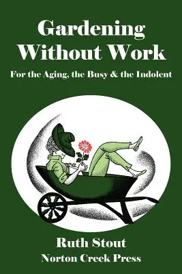 Grădinărit fără muncă: Pentru cei în vârstă, ocupați și indolenți - Gardening Without Work: For the Aging, the Busy & the Indolent