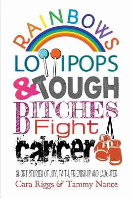Curcubee, acadele și târfe dure luptă împotriva cancerului: Short Stories of Joy, Faith, Friendship and Laughter (Povești scurte despre bucurie, credință, prietenie și râs) - Rainbows, Lollipops, & Tough Bitches Fight Cancer: Short Stories of Joy, Faith, Friendship and Laughter