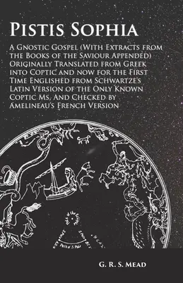Pistis Sophia - O evanghelie gnostică (cu extrase din cărțile Mântuitorului anexate) tradusă inițial din greacă în coptă și acum pentru F - Pistis Sophia - A Gnostic Gospel (With Extracts from the Books of the Saviour Appended) Originally Translated from Greek into Coptic and now for the F