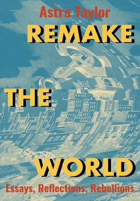 Remake the World: Eseuri, Reflecții, Revolte - Remake the World: Essays, Reflections, Rebellions