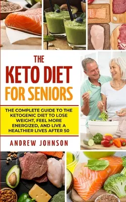 Dieta Keto Pentru Seniori: Ghidul complet pentru dieta ketogenică pentru a pierde în greutate, a vă simți mai energici și a trăi o viață mai sănătoasă după 50 de ani - The Keto Diet For Seniors: The Complete Guide To The Ketogenic Diet To Lose Weight, Feel More Energized, And Live A Healthier Lives After 50