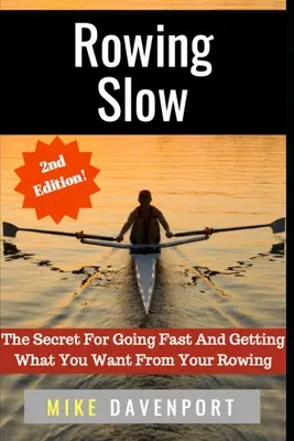 Rowing Slow: Secretul pentru a merge repede și a obține ceea ce vrei de la canotaj - Rowing Slow: The Secret For Going Fast And Getting What You Want From Your Rowing
