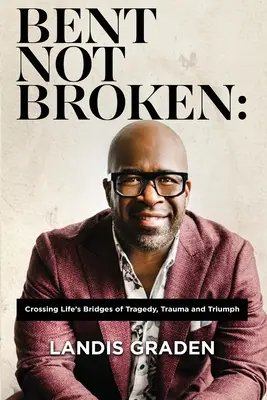 Bent Not Broken: Traversarea podurilor vieții de tragedie, traumă și triumf - Bent Not Broken: Crossing Life's Bridges of Tragedy, Trauma and Triumph