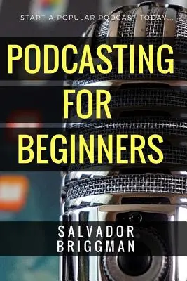 Podcasting pentru începători: Start, Grow and Monetize Your Podcast - Podcasting for Beginners: Start, Grow and Monetize Your Podcast