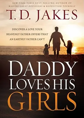 Tăticul își iubește fetele: Descoperă dragostea pe care tatăl tău ceresc ți-o oferă și pe care un tată pământesc nu o poate oferi - Daddy Loves His Girls: Discover a Love Your Heavenly Father Offers That an Earthly Father Can't