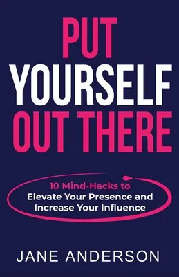 Pune-te în valoare: 10 trucuri mentale pentru a-ți spori prezența și influența - Put Yourself Out there: 10 Mind-Hacks to Elevate Your Presence and Increase Your Influence
