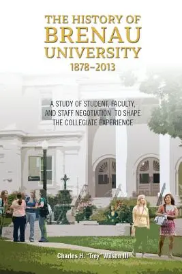 Istoria Universității Brenau, 1878-2013: Un studiu al negocierii studenților, cadrelor didactice și personalului pentru modelarea experienței colegiale - The History of Brenau University, 1878-2013: A Study of Student, Faculty, and Staff Negotiation to Shape the Collegiate Experience