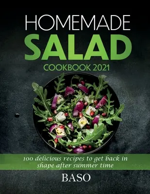Carte de bucate cu salate de casă 2021: 100 de rețete delicioase pentru a reveni în formă după timpul verii - Homemade salad cookbook 2021: 100 delicious recipes to get back in shape after summer time