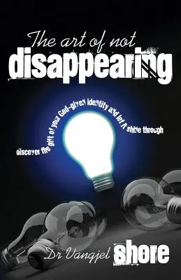 Arta de a nu dispărea: Descoperă darul identității tale date de Dumnezeu și lasă-l să strălucească - The Art of Not Disappearing: Discover the gift of your God-given identity and let it shine through