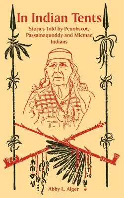 În corturi indiene: Povești spuse de indienii Penobscot, Passamaquoddy și Micmac - In Indian Tents: Stories Told by Penobscot, Passamaquoddy and Micmac Indians