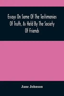 Eseuri despre unele dintre mărturiile adevărului, așa cum sunt susținute de Societatea Prietenilor - Essays On Some Of The Testimonies Of Truth, As Held By The Society Of Friends