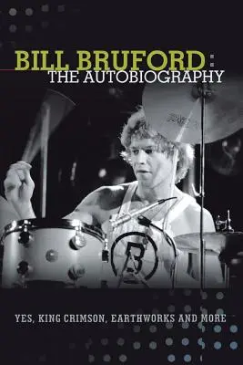 Bill Bruford: The Autobiography. Yes, King Crimson, Earthworks și multe altele. - Bill Bruford: The Autobiography. Yes, King Crimson, Earthworks and More.
