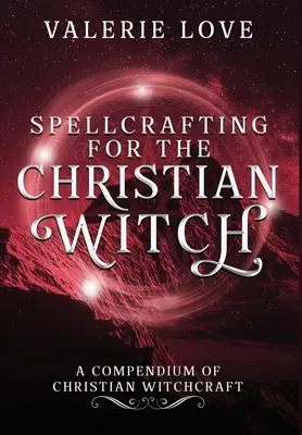 Spellcrafting for the Christian Witch: Un compendiu de vrăjitorie creștină - Spellcrafting for the Christian Witch: A Compendium of Christian Witchcraft