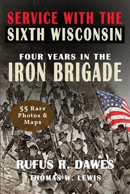 Serviciul cu al șaselea Wisconsin (ilustrat): Patru ani în Brigada de Fier - Service With The Sixth Wisconsin (Illustrated): Four Years in the Iron Brigade