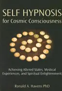 Autohipnoză pentru Conștiință Cosmică: Obținerea stărilor alterate, a experiențelor mistice și a iluminării spirituale - Self Hypnosis for Cosmic Consciousness: Achieving Altered States, Mystical Experiences, and Spiritual Enlightenment