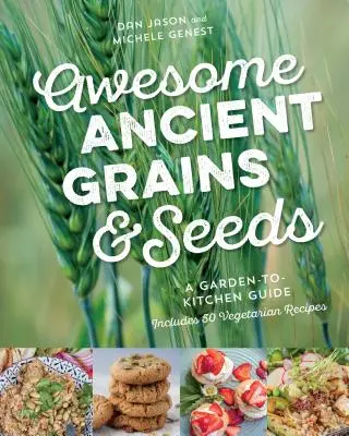 Minunate cereale și semințe antice: Un ghid de la grădină la bucătărie, include 50 de rețete vegetariene - Awesome Ancient Grains and Seeds: A Garden-To-Kitchen Guide, Includes 50 Vegetarian Recipes