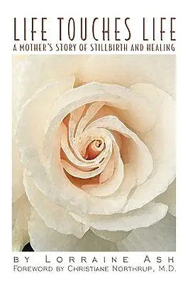 Viața atinge viața: Povestea unei mame care a născut moartă și s-a vindecat - Life Touches Life: A Mother's Story of Stillbirth and Healing