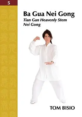 Ba Gua Nei Gong Volumul 5: Tian Gan Tulpina cerească Nei Gong - Ba Gua Nei Gong Volume 5: Tian Gan Heavenly Stem Nei Gong
