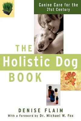 Cartea holistică a câinelui: Îngrijirea canină pentru secolul XXI - The Holistic Dog Book: Canine Care for the 21st Century