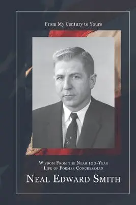 De la secolul meu la al tău: Înțelepciune din viața de aproape 100 de ani a fostului congresman Neal Edward Smith - From My Century to Yours: Wisdom from the Near 100-Year Life of Former Congressman Neal Edward Smith