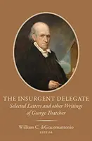 Delegatul insurgent: Scrisori selectate și alte scrieri ale lui George Thatcher - The Insurgent Delegate: Selected Letters and Other Writings of George Thatcher