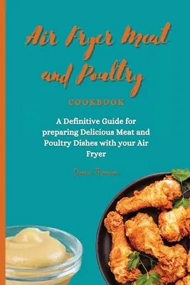 Carte de bucate cu carne și păsări de curte pentru Air Fryer: Un ghid definitoriu pentru prepararea preparatelor delicioase din carne și pasăre cu aparatul de prăjit cu aer - Air Fryer Meat and Poultry Cookbook: A Definitive Guide for preparing Delicious Meat and Poultry Dishes with your Air Fryer