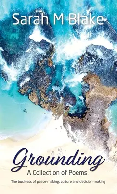 Grounding: O colecție de poezii - Afaceri de pace, cultură și luare a deciziilor - Grounding: A Collection of Poems - The Business of peace-making, culture and decision-making