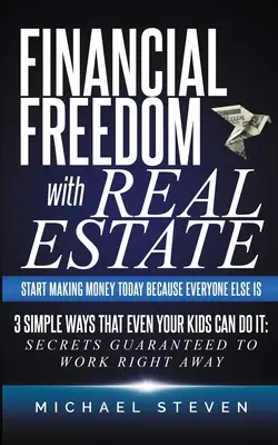 Financial Freedom With Real Estate: Începeți să faceți bani astăzi pentru că toți ceilalți o fac: 3 moduri simple prin care chiar și copiii voștri o pot face: Secretele garantate - Financial Freedom With Real Estate: Start Making Money Today Because Everyone Else Is: 3 Simple Ways That Even Your Kids Can Do It: Secrets Guaranteed