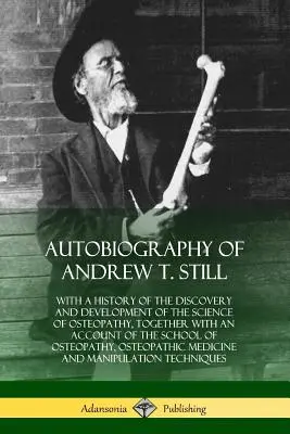 Autobiografia lui Andrew T. Still: Cu o istorie a descoperirii și dezvoltării științei osteopatiei, împreună cu o prezentare a școlii - Autobiography of Andrew T. Still: With a History of the Discovery and Development of the Science of Osteopathy, Together with an Account of the School