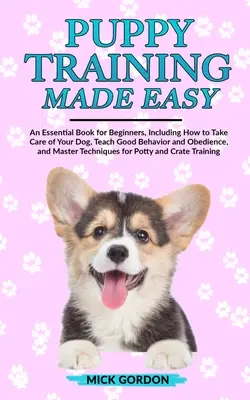 Puppy Training Made Easy: O carte esențială pentru începători, inclusiv cum să ai grijă de câinele tău, să îl înveți comportamentul bun și ascultarea și să îl stăpânești - Puppy Training Made Easy: An Essential Book for Beginners, Including How to Take Care of Your Dog, Teach Good Behavior and Obedience, and Master