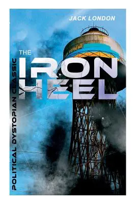 THE IRON HEEL (clasic distopic politic): Romanul distopic de pionierat care a prezis ascensiunea fascismului - THE IRON HEEL (Political Dystopian Classic): The Pioneer Dystopian Novel that Predicted the Rise of Fascism