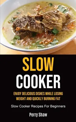 Slow Cooker: Bucurați-vă de mâncăruri delicioase în timp ce pierdeți în greutate și ardeți rapid grăsimile (rețete Slow Cooker pentru începători) - Slow Cooker: Enjoy Delicious Dishes While Losing Weight And Quickly Burning Fat (Slow Cooker Recipes For Beginners)