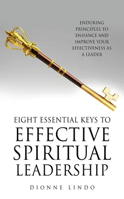 Opt chei esențiale pentru un leadership spiritual eficient: Principii durabile pentru sporirea și îmbunătățirea eficacității dumneavoastră ca lider - Eight Essential Keys to Effective Spiritual Leadership: Enduring Principles to Enhance and Improve Your Effectiveness as a Leader
