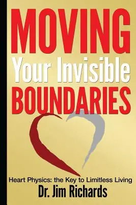Mutarea limitelor tale invizibile: Fizica inimii: Cheia către o viață fără limite - Moving Your Invisible Boundaries: Heart Physics: The Key to Limitless Living