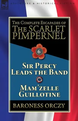 The Complete Escapades of the Scarlet Pimpernel: Volume 6-Sir Percy Lead the Band & Mam'zelle Guillotine - The Complete Escapades of the Scarlet Pimpernel: Volume 6-Sir Percy Leads the Band & Mam'zelle Guillotine