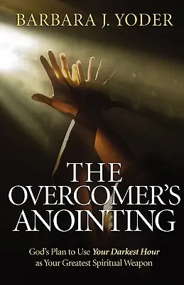 Ungerea învingătorului (The Overcomer's Uninting): Planul lui Dumnezeu de a-ți folosi cel mai întunecat moment ca cea mai mare armă spirituală - The Overcomer's Anointing: God's Plan to Use Your Darkest Hour as Your Greatest Spiritual Weapon