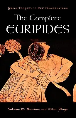 The Complete Euripides: Volumul IV: Bacantele și alte piese - The Complete Euripides: Volume IV: Bacchae and Other Plays