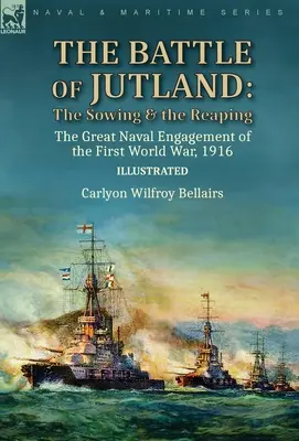 Bătălia de la Jutland: Semănarea și recoltarea - Marele angajament naval al Primului Război Mondial, 1916 - The Battle of Jutland: the Sowing & the Reaping--The Great Naval Engagement of the First World War,1916
