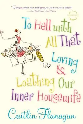 La naiba cu toate astea: Loving and Loathing Our Inner Housewife - To Hell with All That: Loving and Loathing Our Inner Housewife
