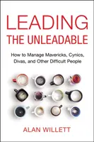 Conducerea celor de neînduplecat: Cum să gestionezi Mavericks, Cinici, Divas și alți oameni dificili - Leading the Unleadable: How to Manage Mavericks, Cynics, Divas, and Other Difficult People