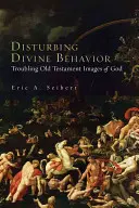 Comportament divin deranjant: Imagini tulburătoare ale lui Dumnezeu în Vechiul Testament - Disturbing Divine Behavior: Troubling Old Testament Images of God
