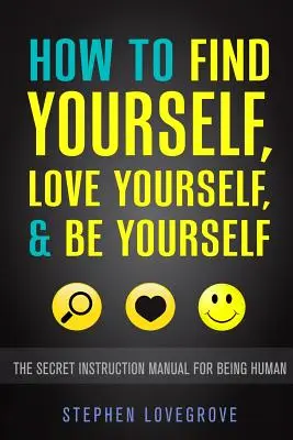 Cum să vă găsiți, să vă iubiți și să fiți voi înșivă: Manualul secret de instrucțiuni pentru a fi om - How to Find Yourself, Love Yourself, & Be Yourself: The Secret Instruction Manual for Being Human