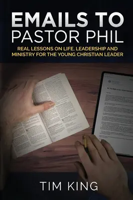 Email-uri către pastorul Phil: Lecții reale despre viață, conducere și slujire pentru tânărul lider creștin - Emails to Pastor Phil: Real Lessons on Life, Leadership and Ministry for the Young Christian Leader