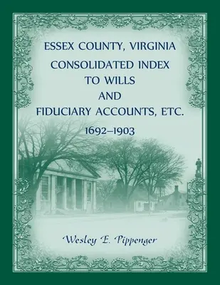 Essex County, Virginia Index consolidat al testamentelor și conturilor fiduciare, etc., 1692-1903 - Essex County, Virginia Consolidated Index to Wills and Fiduciary Accounts, Etc., 1692-1903