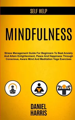 Autoajutor: Mindfulness: Ghid de gestionare a stresului pentru începători pentru a învinge anxietatea și a atinge iluminarea, pacea și fericirea prin - Self Help: Mindfulness: Stress Management Guide for Beginners to Beat Anxiety and Attain Enlightenment, Peace and Happiness Throu