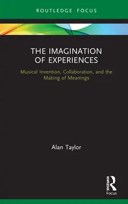 Imaginarea experiențelor: Musical Invention, Collaboration, and the Making of Meanings: Musical Invention, Collaboration, and the Making of Meanings - The Imagination of Experiences: Musical Invention, Collaboration, and the Making of Meanings