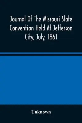 Jurnalul Convenției statului Missouri, desfășurată la Jefferson City, în iulie 1861 - Journal Of The Missouri State Convention Held At Jefferson City, July, 1861
