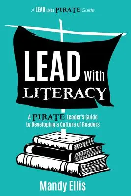 Condu cu alfabetizare: Ghidul unui lider pirat pentru dezvoltarea unei culturi a cititorilor - Lead with Literacy: A Pirate Leader's Guide to Developing a Culture of Readers
