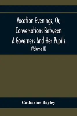 Vacation Evenings, Or, Conversations Between A Governess And Her Pupils: With The Addition Of A Visitor From Eton: Being A Series Of Original Poems, T